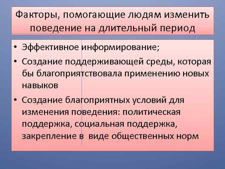 Факторы, помогающие людям изменить поведение на длительный период • Эффективное информирование; • Создание поддерживающей