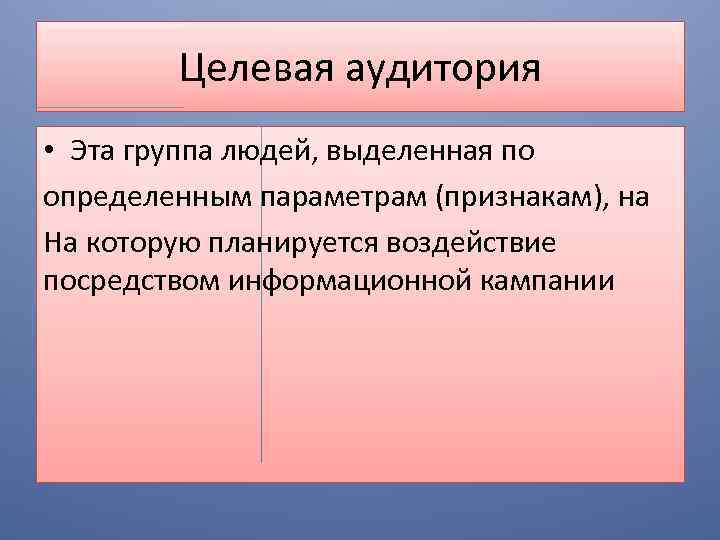 Целевая аудитория • Эта группа людей, выделенная по определенным параметрам (признакам), на На которую