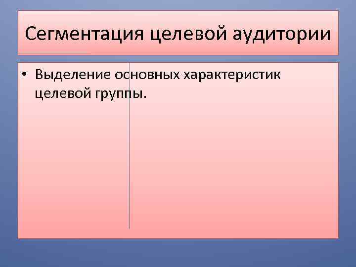 Сегментация целевой аудитории • Выделение основных характеристик целевой группы. 