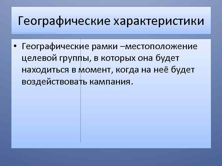 Географические характеристики • Географические рамки –местоположение целевой группы, в которых она будет находиться в