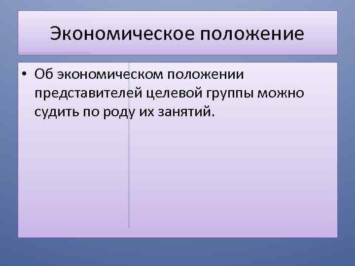 Экономическое положение • Об экономическом положении представителей целевой группы можно судить по роду их