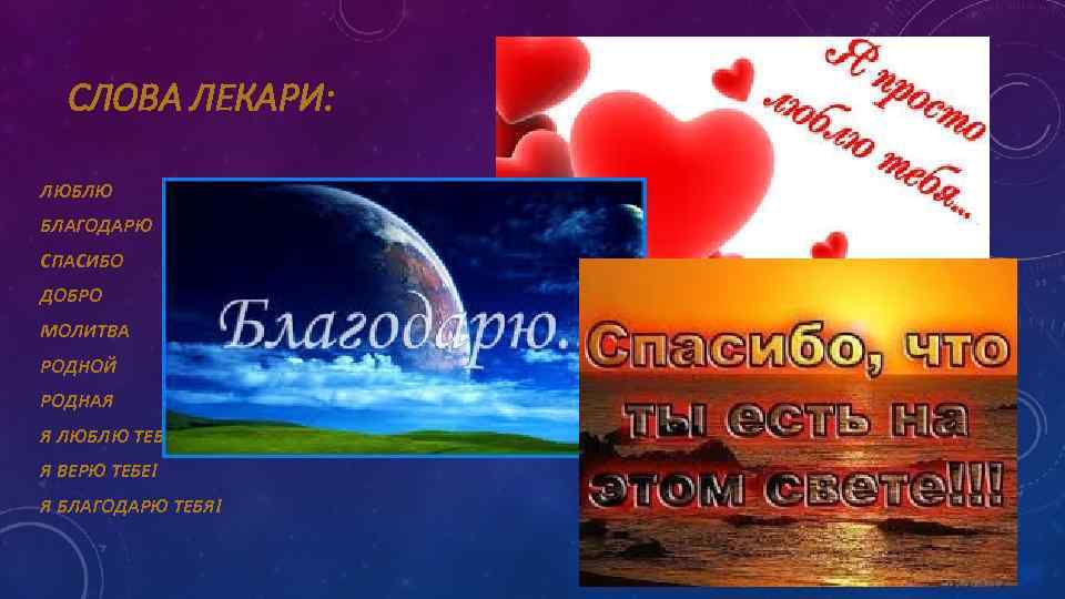 СЛОВА ЛЕКАРИ: ЛЮБЛЮ БЛАГОДАРЮ СПАСИБО ДОБРО МОЛИТВА РОДНОЙ РОДНАЯ Я ЛЮБЛЮ ТЕБЯ! Я ВЕРЮ