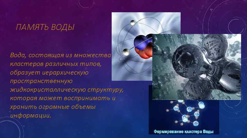 ПАМЯТЬ ВОДЫ Вода, состоящая из множества кластеров различных типов, образует иерархическую пространственную жидкокристаллическую структуру,