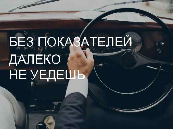 БЕЗ ПОКАЗАТЕЛЕЙ ДАЛЕКО НЕ УЕДЕШЬ 