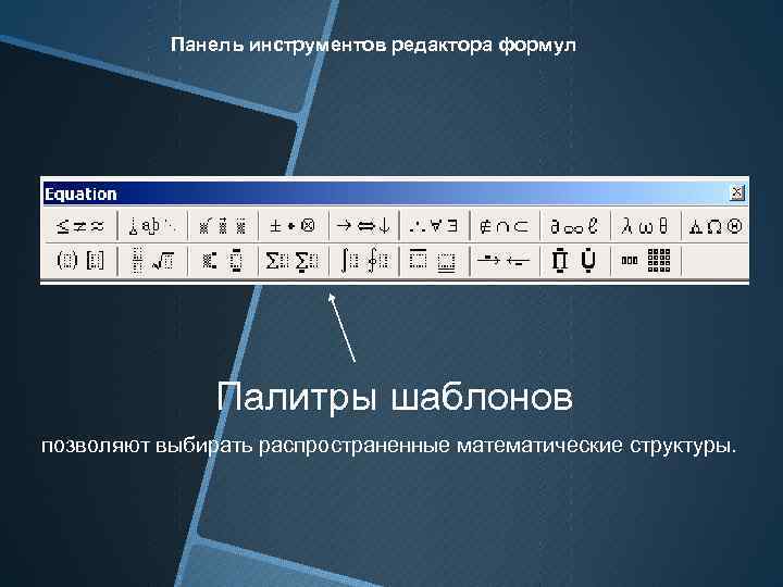 Панель инструментов редактора формул Палитры шаблонов позволяют выбирать распространенные математические структуры. 