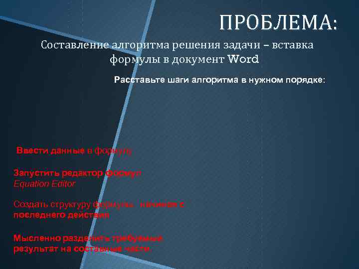 ПРОБЛЕМА: Составление алгоритма решения задачи – вставка формулы в документ Word Расставьте шаги алгоритма