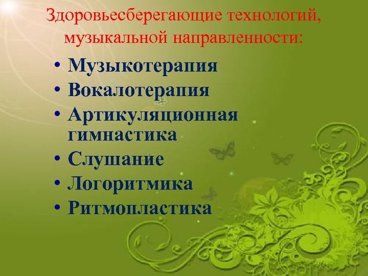 Здоровьесберегающие технологий, музыкальной направленности: • Музыкотерапия • Вокалотерапия • Артикуляционная гимнастика • Слушание •