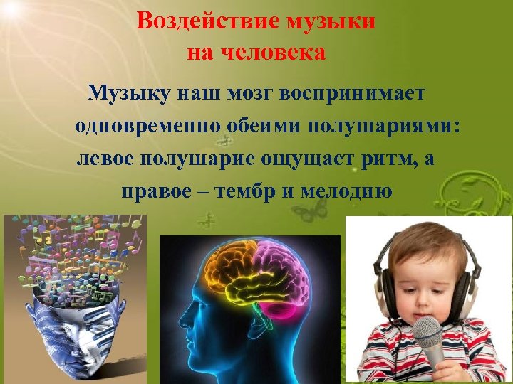 Воздействие музыки на человека Музыку наш мозг воспринимает одновременно обеими полушариями: левое полушарие ощущает