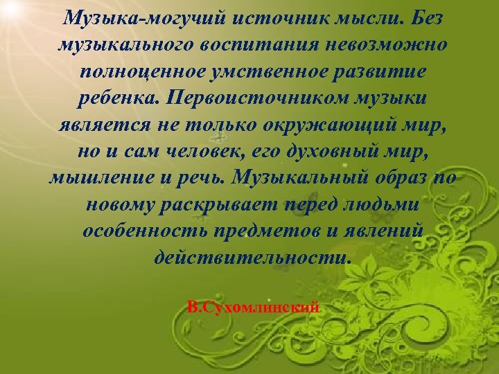 Музыка-могучий источник мысли. Без музыкального воспитания невозможно полноценное умственное развитие ребенка. Первоисточником музыки является