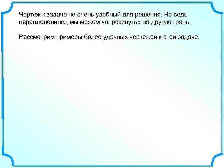 Чертеж к задаче не очень удобный для решения. Но ведь параллелепипед мы можем «опрокинуть»