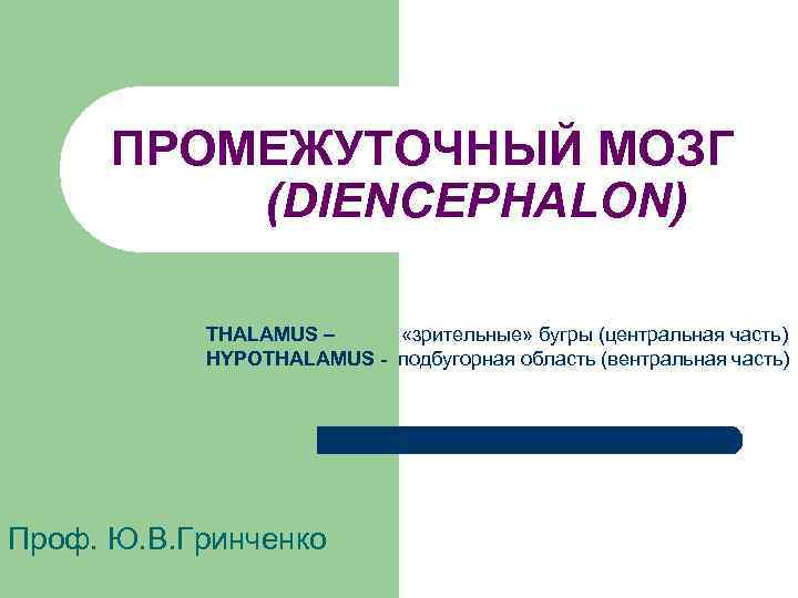ПРОМЕЖУТОЧНЫЙ МОЗГ (DIENCEPHALON) THALAMUS – «зрительные» бугры (центральная часть) HYPOTHALAMUS - подбугорная область (вентральная