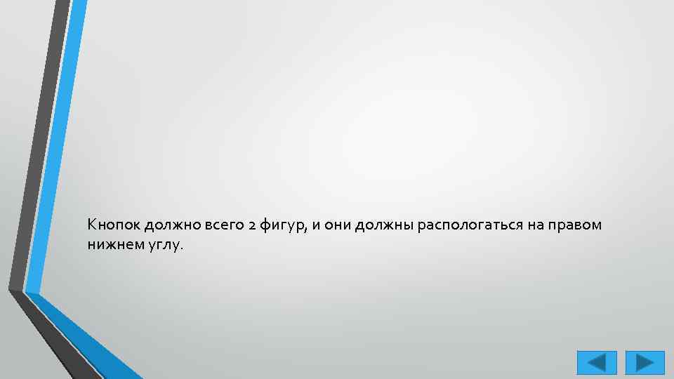Кнопок должно всего 2 фигур, и они должны распологаться на правом нижнем углу. 