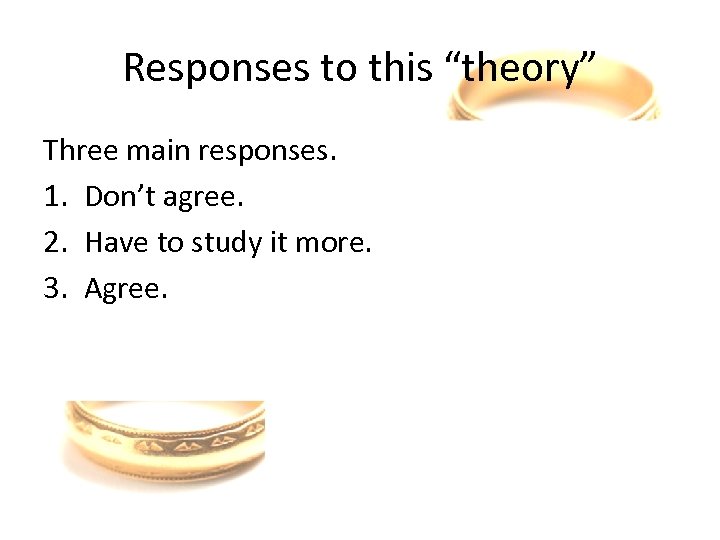 Responses to this “theory” Three main responses. 1. Don’t agree. 2. Have to study