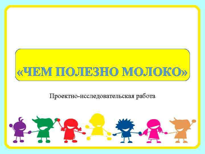  «ЧЕМ ПОЛЕЗНО МОЛОКО» Проектно-исследовательская работа 