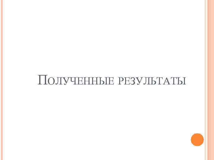 ПОЛУЧЕННЫЕ РЕЗУЛЬТАТЫ 