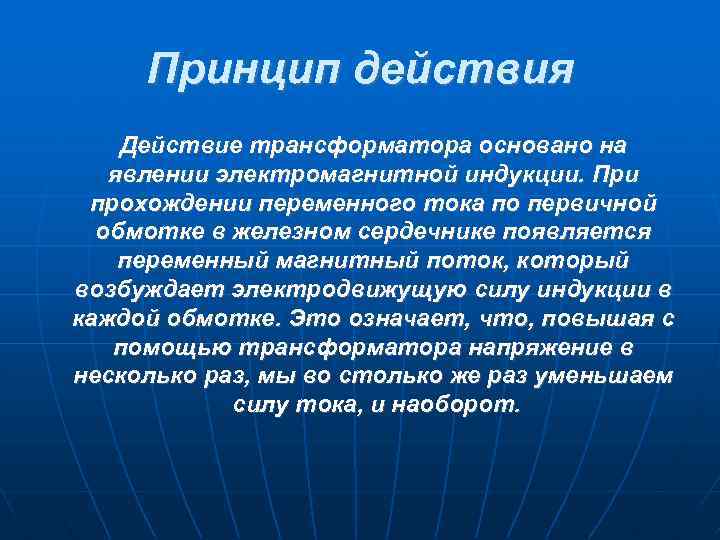 Принцип действия Действие трансформатора основано на явлении электромагнитной индукции. При прохождении переменного тока по