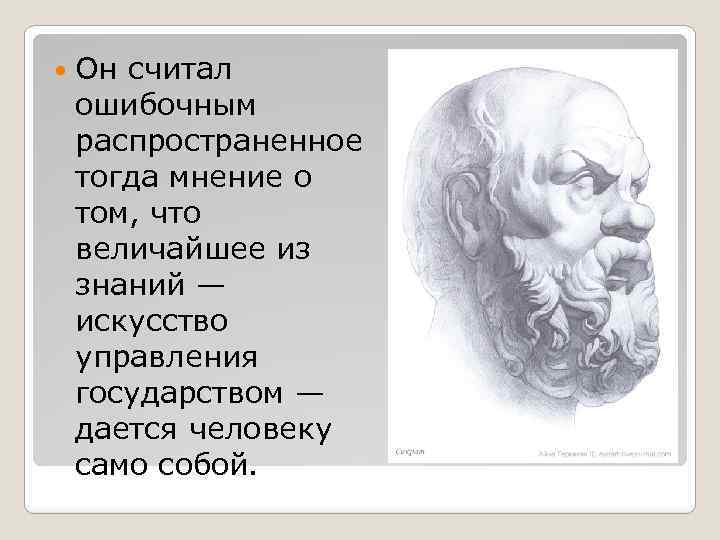  Он считал ошибочным распространенное тогда мнение о том, что величайшее из знаний —