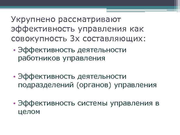 Укрупнено рассматривают эффективность управления как совокупность 3 х составляющих: • Эффективность деятельности работников управления