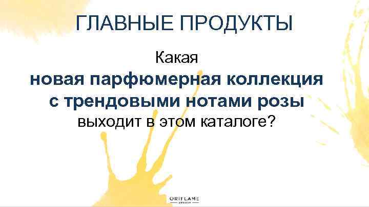 ГЛАВНЫЕ ПРОДУКТЫ Какая новая парфюмерная коллекция с трендовыми нотами розы выходит в этом каталоге?