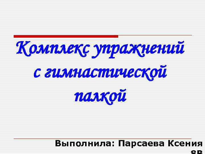 Комплекс упражнений с гимнастической палкой Выполнила: Парсаева Ксения 