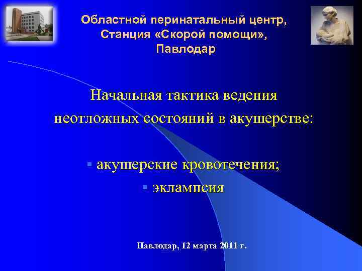 Областной перинатальный центр, Станция «Скорой помощи» , Павлодар Начальная тактика ведения неотложных состояний в