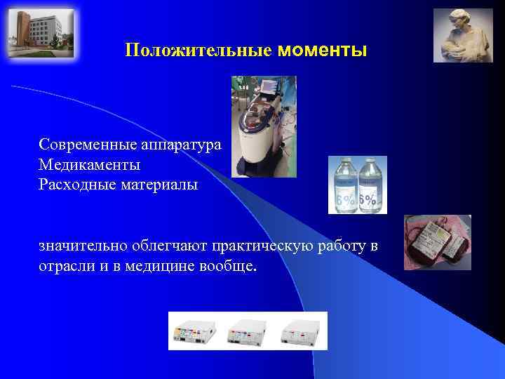 Положительные моменты Современные аппаратура Медикаменты Расходные материалы значительно облегчают практическую работу в отрасли и