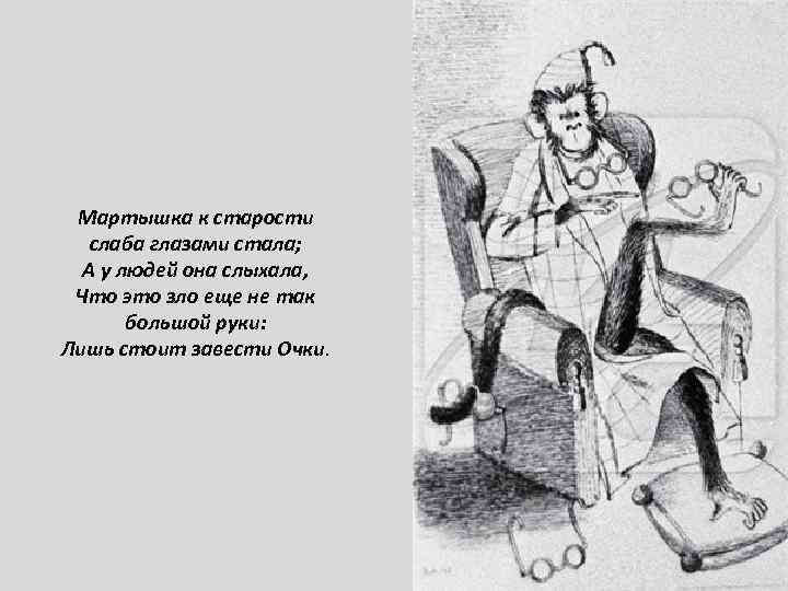 Мартышка к старости слаба глазами стала; А у людей она слыхала, Что это зло