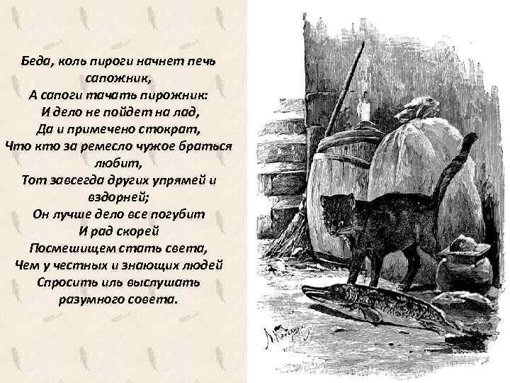 Беда, коль пироги начнет печь сапожник, А сапоги тачать пирожник: И дело не пойдет