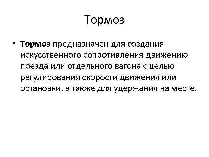 Тормоз • Тормоз предназначен для создания искусственного сопротивления движению поезда или отдельного вагона с