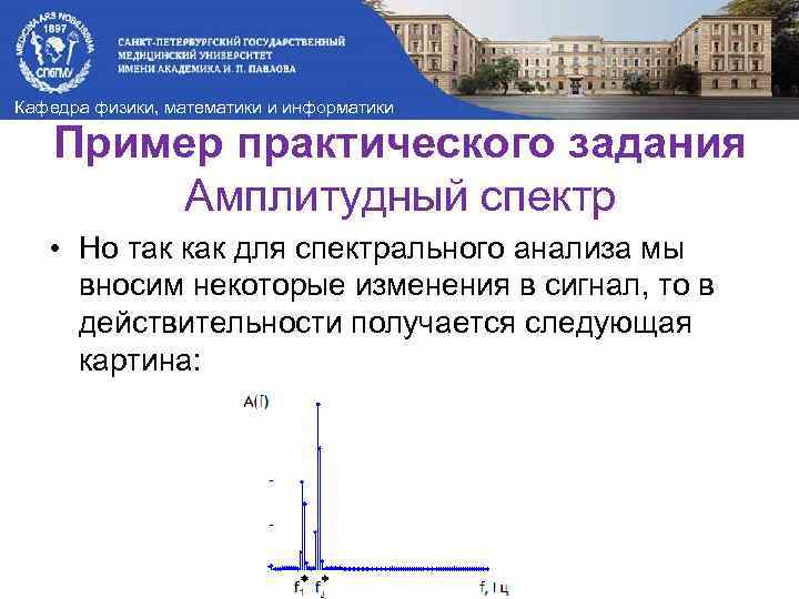 Кафедра физики, математики и информатики Пример практического задания Амплитудный спектр • Но так как