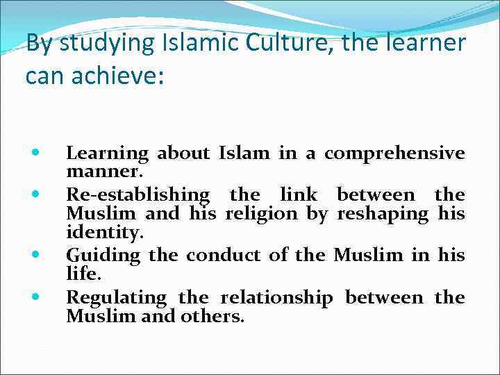 By studying Islamic Culture, the learner can achieve: Learning about Islam in a comprehensive