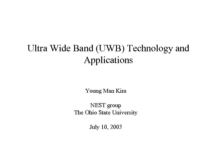 Ultra Wide Band (UWB) Technology and Applications Young Man Kim NEST group The Ohio