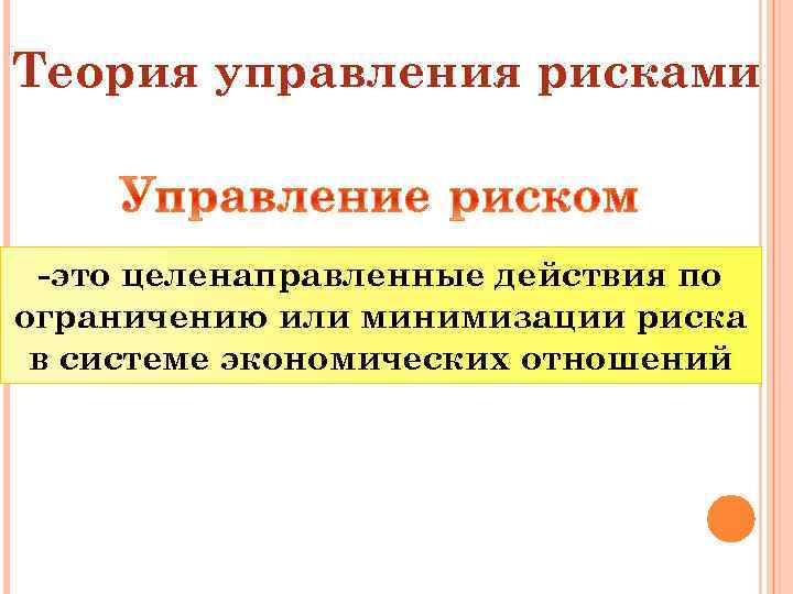 Теория управления рисками -это целенаправленные действия по ограничению или минимизации риска в системе экономических