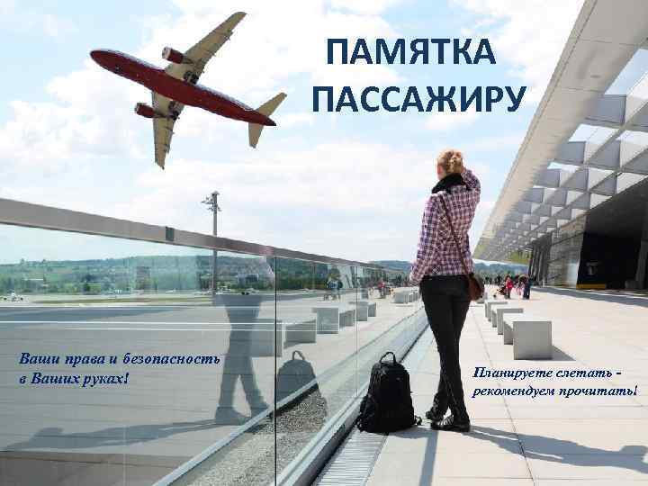 ПАМЯТКА ПАССАЖИРУ Ваши права и безопасность в Ваших руках! Планируете слетать рекомендуем прочитать! 