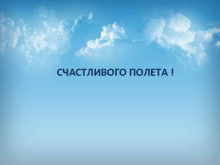 СЧАСТЛИВОГО ПОЛЕТА ! 