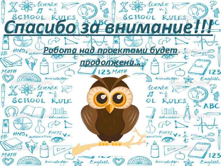 Спасибо за внимание!!! Работа над проектами будет продолжена… 