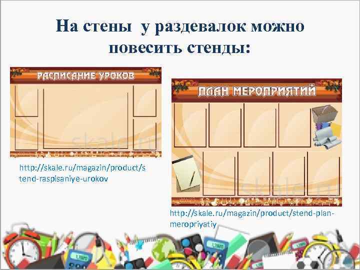 На стены у раздевалок можно повесить стенды: http: //skale. ru/magazin/product/s tend-raspisaniye-urokov http: //skale. ru/magazin/product/stend-planmeropriyatiy