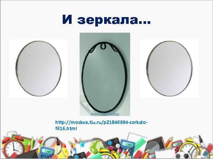 И зеркала… http: //moskva. tiu. ru/p 21846994 -zerkalof 616. html 