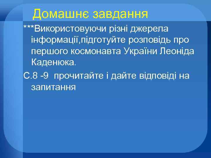 Домашнє завдання ***Використовуючи різні джерела інформації, підготуйте розповідь про першого космонавта України Леоніда Каденюка.