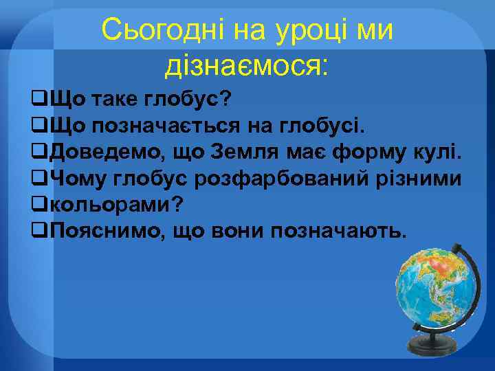 Сьогодні на уроці ми дізнаємося: q. Що таке глобус? q. Що позначається на глобусі.