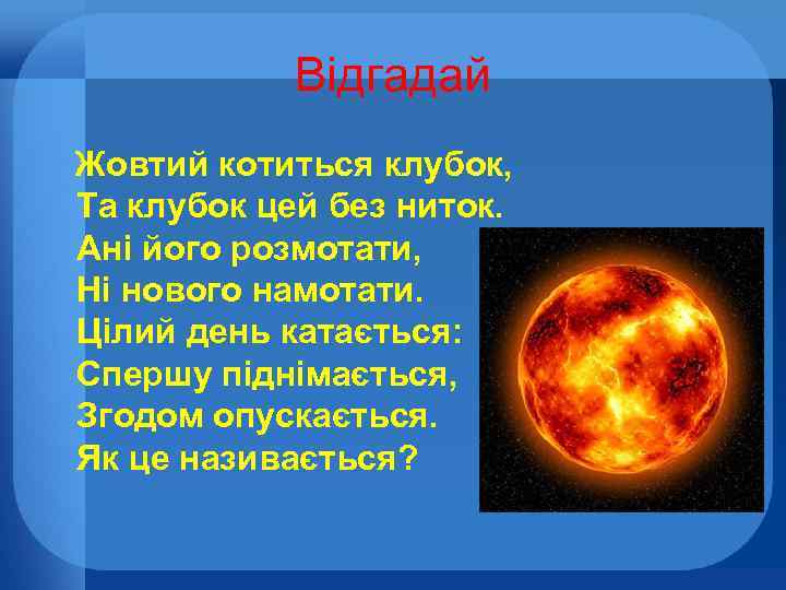 Відгадай Жовтий котиться клубок, Та клубок цей без ниток. Ані його розмотати, Ні нового