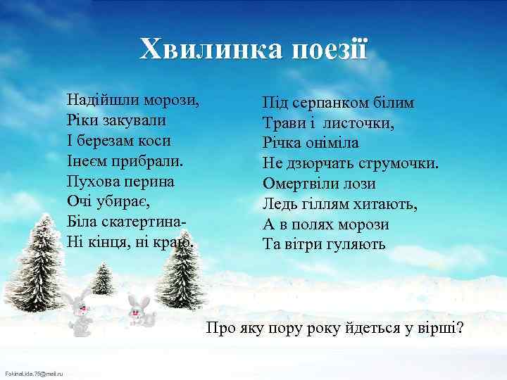 Хвилинка поезії Надійшли морози, Ріки закували І березам коси Інеєм прибрали. Пухова перина Очі