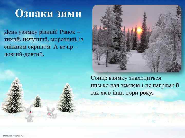 Ознаки зими День узимку різний! Ранок – тихий, нечутний, морозний, із сніжним скрипом. А