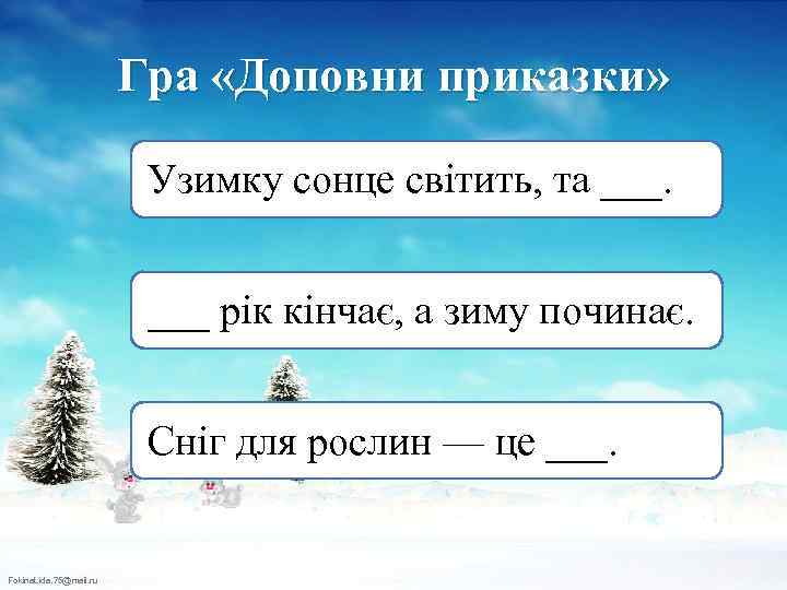 Гра «Доповни приказки» Узимку сонце світить, та ___ рік кінчає, а зиму починає. Сніг