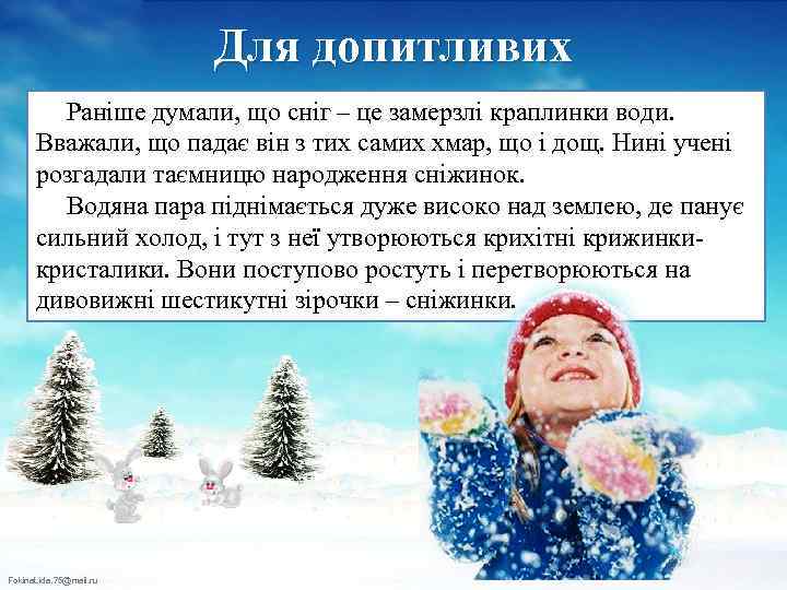 Для допитливих Раніше думали, що сніг – це замерзлі краплинки води. Вважали, що падає