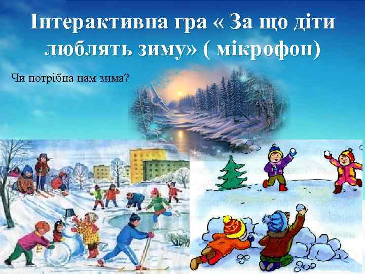 Інтерактивна гра « За що діти люблять зиму» ( мікрофон) Чи потрібна нам зима?