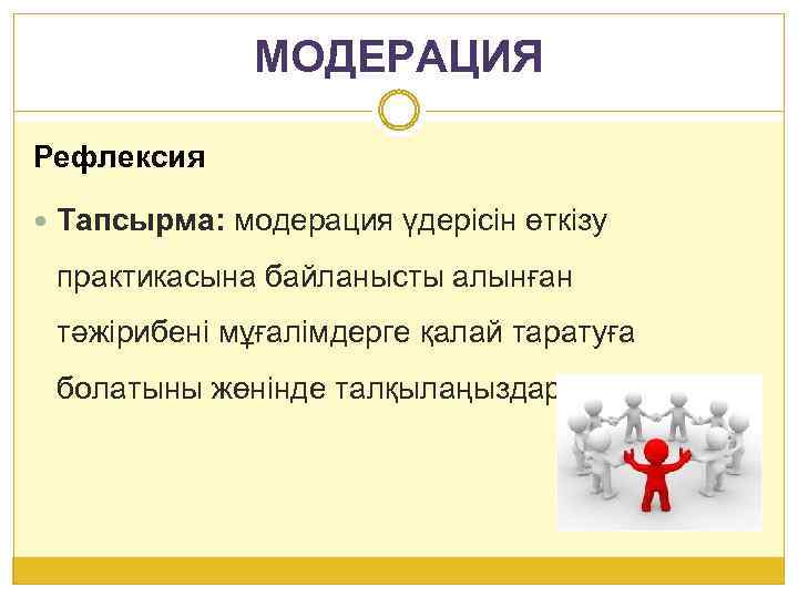 МОДЕРАЦИЯ Рефлексия Тапсырма: модерация үдерісін өткізу практикасына байланысты алынған тәжірибені мұғалімдерге қалай таратуға болатыны