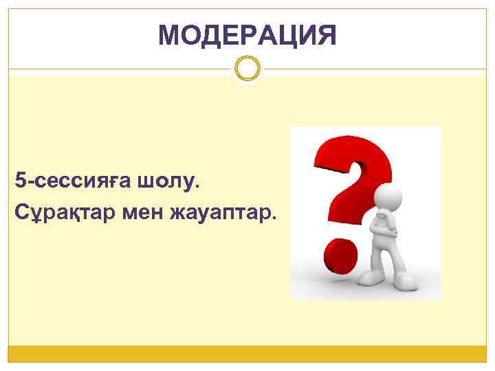 МОДЕРАЦИЯ 5 -сессияға шолу. Сұрақтар мен жауаптар. 