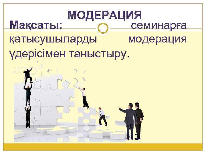 МОДЕРАЦИЯ Мақсаты: семинарға қатысушыларды модерация үдерісімен таныстыру. 