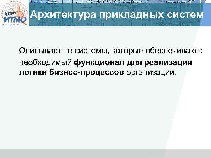 ЦТЭП Архитектура прикладных систем Описывает те системы, которые обеспечивают: необходимый функционал для реализации логики